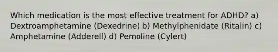 Which medication is the most effective treatment for ADHD? a) Dextroamphetamine (Dexedrine) b) Methylphenidate (Ritalin) c) Amphetamine (Adderell) d) Pemoline (Cylert)