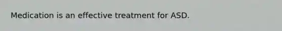 Medication is an effective treatment for ASD.