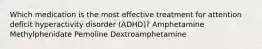 Which medication is the most effective treatment for attention deficit hyperactivity disorder (ADHD)? Amphetamine Methylphenidate Pemoline Dextroamphetamine