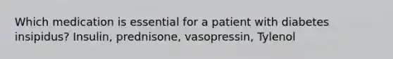 Which medication is essential for a patient with diabetes insipidus? Insulin, prednisone, vasopressin, Tylenol