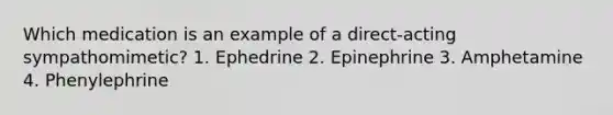 Which medication is an example of a direct-acting sympathomimetic? 1. Ephedrine 2. Epinephrine 3. Amphetamine 4. Phenylephrine