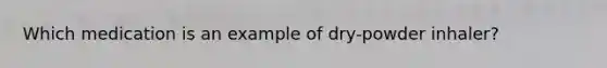 Which medication is an example of dry-powder inhaler?