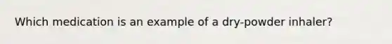 Which medication is an example of a dry-powder inhaler?