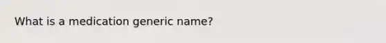 What is a medication generic name?