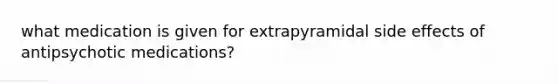 what medication is given for extrapyramidal side effects of antipsychotic medications?