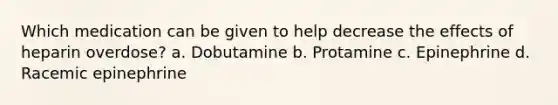 Which medication can be given to help decrease the effects of heparin overdose? a. Dobutamine b. Protamine c. Epinephrine d. Racemic epinephrine