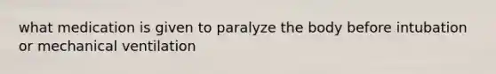 what medication is given to paralyze the body before intubation or mechanical ventilation