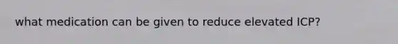 what medication can be given to reduce elevated ICP?