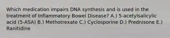 Which medication impairs DNA synthesis and is used in the treatment of Inflammatory Bowel Disease? A.) 5-acetylsalicylic acid (5-ASA) B.) Methotrexate C.) Cyclosporine D.) Prednisone E.) Ranitidine