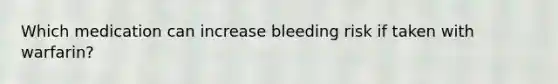 Which medication can increase bleeding risk if taken with warfarin?