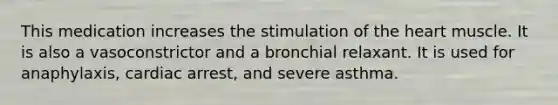 This medication increases the stimulation of <a href='https://www.questionai.com/knowledge/kya8ocqc6o-the-heart' class='anchor-knowledge'>the heart</a> muscle. It is also a vasoconstrictor and a bronchial relaxant. It is used for anaphylaxis, cardiac arrest, and severe asthma.