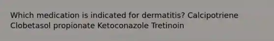 Which medication is indicated for dermatitis? Calcipotriene Clobetasol propionate Ketoconazole Tretinoin