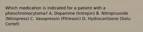 Which medication is indicated for a patient with a pheochromocytoma? A. Dopamine (Intropin) B. Nitroprusside (Nitropress) C. Vasopressin (Pitressin) D. Hydrocortisone (Solu-Cortef)