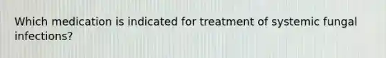 Which medication is indicated for treatment of systemic fungal infections?