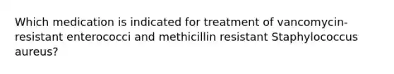 Which medication is indicated for treatment of vancomycin-resistant enterococci and methicillin resistant Staphylococcus aureus?