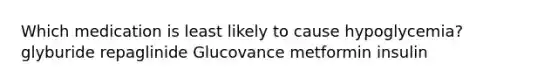 Which medication is least likely to cause hypoglycemia? glyburide repaglinide Glucovance metformin insulin