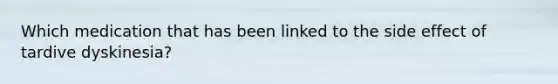Which medication that has been linked to the side effect of tardive dyskinesia?