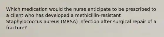 Which medication would the nurse anticipate to be prescribed to a client who has developed a methicillin-resistant Staphylococcus aureus (MRSA) infection after surgical repair of a fracture?