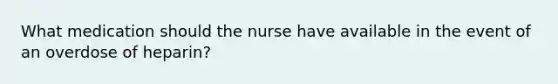 What medication should the nurse have available in the event of an overdose of heparin?