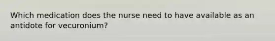 Which medication does the nurse need to have available as an antidote for vecuronium?