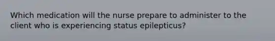 Which medication will the nurse prepare to administer to the client who is experiencing status epilepticus?