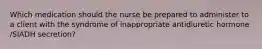 Which medication should the nurse be prepared to administer to a client with the syndrome of inappropriate antidiuretic hormone /SIADH secretion?