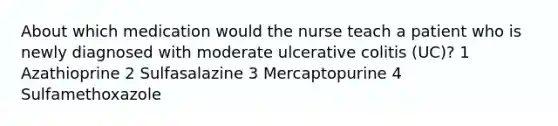 About which medication would the nurse teach a patient who is newly diagnosed with moderate ulcerative colitis (UC)? 1 Azathioprine 2 Sulfasalazine 3 Mercaptopurine 4 Sulfamethoxazole