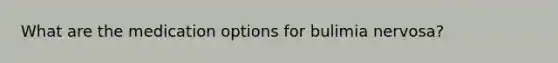 What are the medication options for bulimia nervosa?