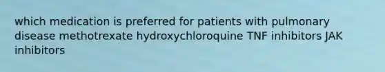 which medication is preferred for patients with pulmonary disease methotrexate hydroxychloroquine TNF inhibitors JAK inhibitors