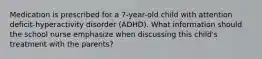 Medication is prescribed for a 7-year-old child with attention deficit-hyperactivity disorder (ADHD). What information should the school nurse emphasize when discussing this child's treatment with the parents?