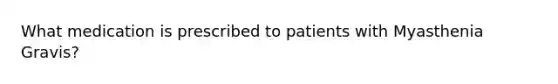 What medication is prescribed to patients with Myasthenia Gravis?