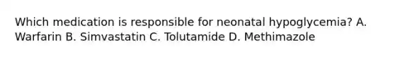 Which medication is responsible for neonatal hypoglycemia? A. Warfarin B. Simvastatin C. Tolutamide D. Methimazole