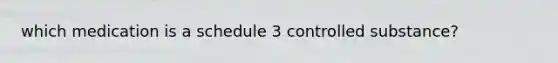 which medication is a schedule 3 controlled substance?