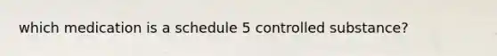 which medication is a schedule 5 controlled substance?