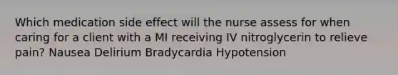 Which medication side effect will the nurse assess for when caring for a client with a MI receiving IV nitroglycerin to relieve pain? Nausea Delirium Bradycardia Hypotension