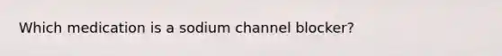 Which medication is a sodium channel blocker?