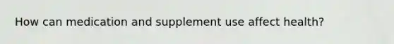 How can medication and supplement use affect health?