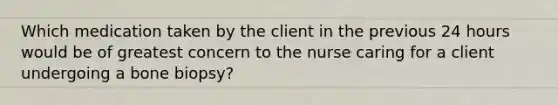 Which medication taken by the client in the previous 24 hours would be of greatest concern to the nurse caring for a client undergoing a bone biopsy?