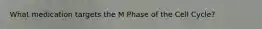 What medication targets the M Phase of the Cell Cycle?