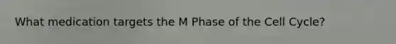 What medication targets the M Phase of the Cell Cycle?