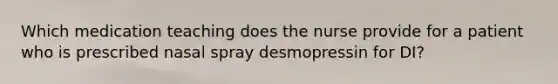 Which medication teaching does the nurse provide for a patient who is prescribed nasal spray desmopressin for DI?