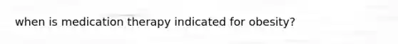 when is medication therapy indicated for obesity?