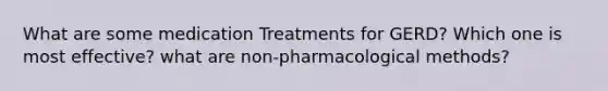 What are some medication Treatments for GERD? Which one is most effective? what are non-pharmacological methods?