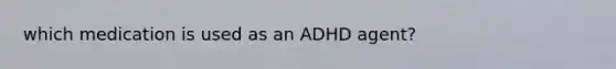 which medication is used as an ADHD agent?