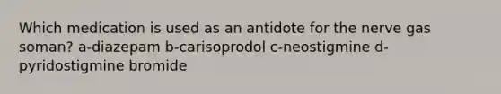 Which medication is used as an antidote for the nerve gas soman? a-diazepam b-carisoprodol c-neostigmine d-pyridostigmine bromide