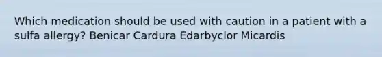 Which medication should be used with caution in a patient with a sulfa allergy? Benicar Cardura Edarbyclor Micardis