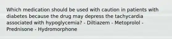 Which medication should be used with caution in patients with diabetes because the drug may depress the tachycardia associated with hypoglycemia? - Diltiazem - Metoprolol - Prednisone - Hydromorphone