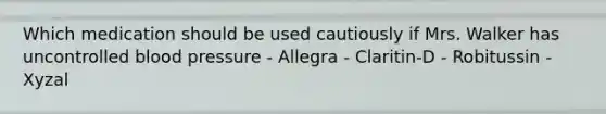 Which medication should be used cautiously if Mrs. Walker has uncontrolled blood pressure - Allegra - Claritin-D - Robitussin - Xyzal