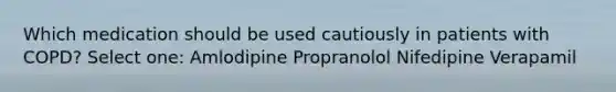 Which medication should be used cautiously in patients with COPD? Select one: Amlodipine Propranolol Nifedipine Verapamil