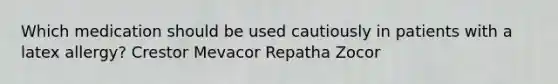 Which medication should be used cautiously in patients with a latex allergy? Crestor Mevacor Repatha Zocor